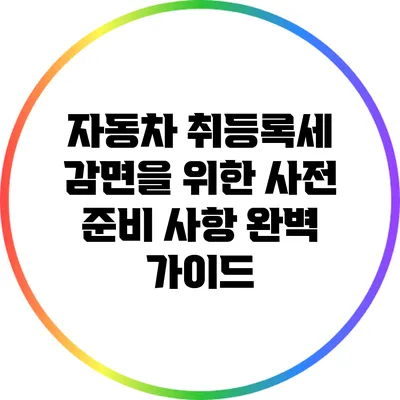 자동차 취등록세 감면을 위한 사전 준비 사항 완벽 가이드