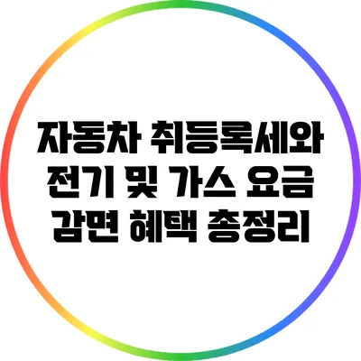 자동차 취등록세와 전기 및 가스 요금 감면 혜택 총정리