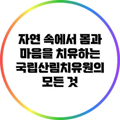 자연 속에서 몸과 마음을 치유하는 국립산림치유원의 모든 것