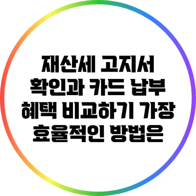 재산세 고지서 확인과 카드 납부 혜택 비교하기: 가장 효율적인 방법은?