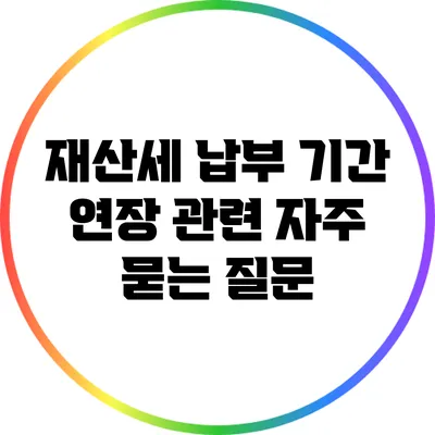 재산세 납부 기간 연장 관련 자주 묻는 질문