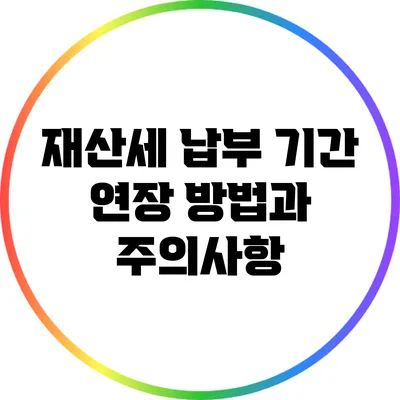 재산세 납부 기간 연장 방법과 주의사항
