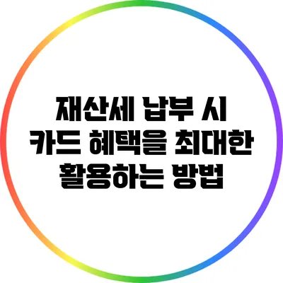 재산세 납부 시 카드 혜택을 최대한 활용하는 방법