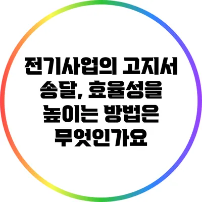 전기사업의 고지서 송달, 효율성을 높이는 방법은 무엇인가요?