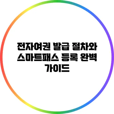 전자여권 발급 절차와 스마트패스 등록 완벽 가이드