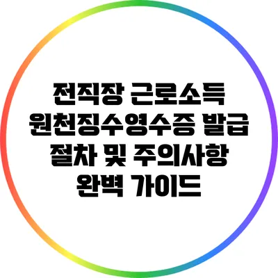 전직장 근로소득 원천징수영수증 발급 절차 및 주의사항 완벽 가이드