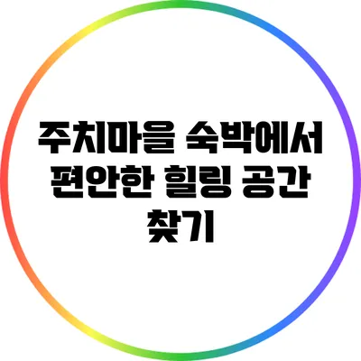 주치마을 숙박에서 편안한 힐링 공간 찾기