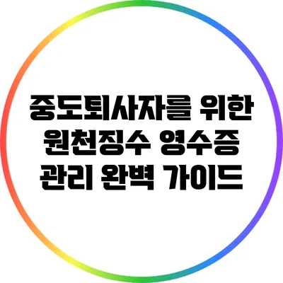 중도퇴사자를 위한 원천징수 영수증 관리 완벽 가이드