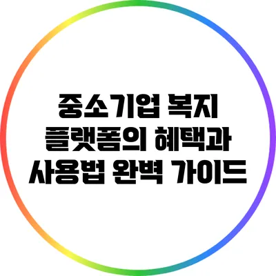 중소기업 복지 플랫폼의 혜택과 사용법 완벽 가이드