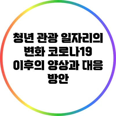 청년 관광 일자리의 변화: 코로나19 이후의 양상과 대응 방안