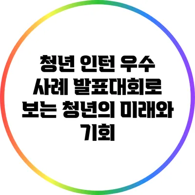 청년 인턴 우수 사례 발표대회로 보는 청년의 미래와 기회