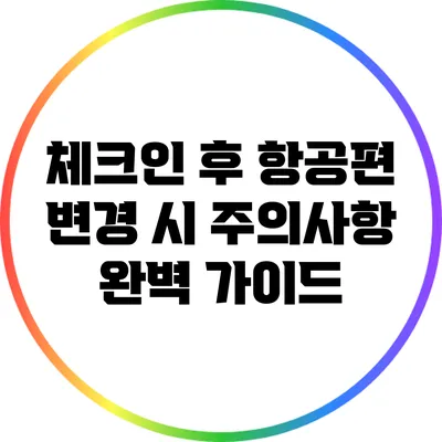 체크인 후 항공편 변경 시 주의사항: 완벽 가이드