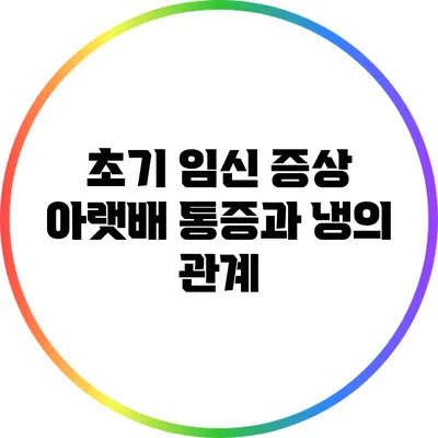 초기 임신 증상: 아랫배 통증과 냉의 관계