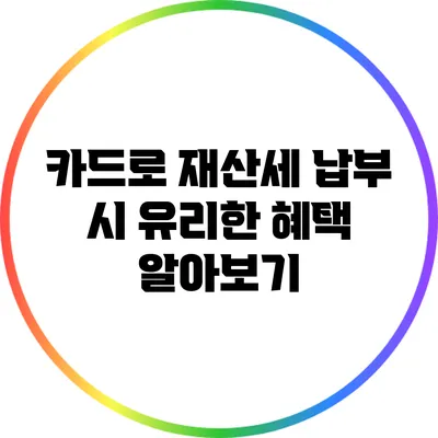 카드로 재산세 납부 시 유리한 혜택 알아보기