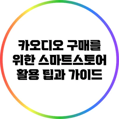 카오디오 구매를 위한 스마트스토어 활용 팁과 가이드