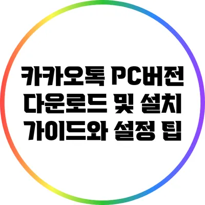 카카오톡 PC버전 다운로드 및 설치 가이드와 설정 팁