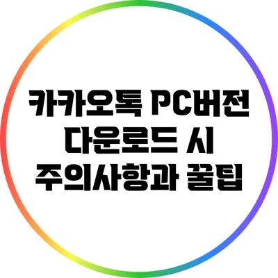 카카오톡 PC버전 다운로드 시 주의사항과 꿀팁