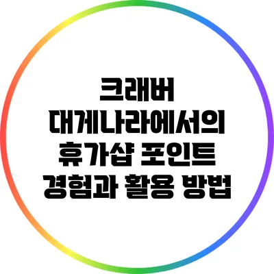 크래버 대게나라에서의 휴가샵 포인트 경험과 활용 방법