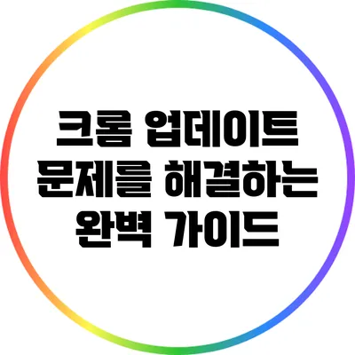 크롬 업데이트 문제를 해결하는 완벽 가이드