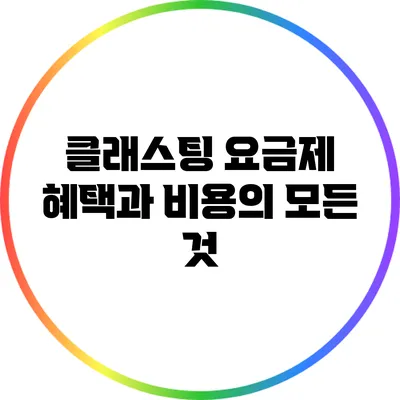 클래스팅 요금제: 혜택과 비용의 모든 것
