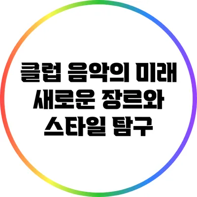 클럽 음악의 미래: 새로운 장르와 스타일 탐구