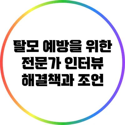 탈모 예방을 위한 전문가 인터뷰: 해결책과 조언