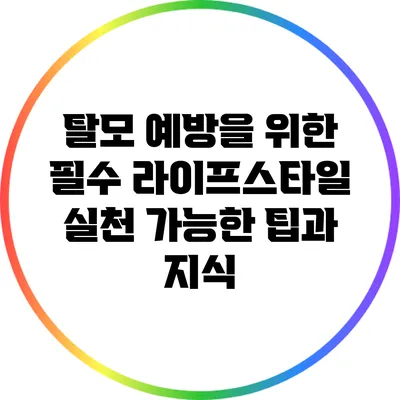 탈모 예방을 위한 필수 라이프스타일: 실천 가능한 팁과 지식