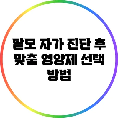 탈모 자가 진단 후 맞춤 영양제 선택 방법