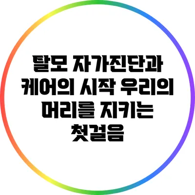 탈모 자가진단과 케어의 시작: 우리의 머리를 지키는 첫걸음