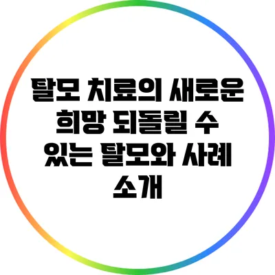 탈모 치료의 새로운 희망: 되돌릴 수 있는 탈모와 사례 소개