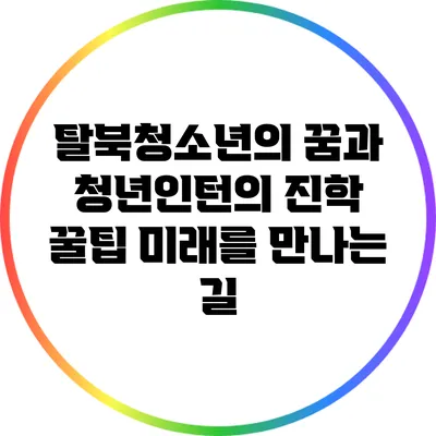 탈북청소년의 꿈과 청년인턴의 진학 꿀팁: 미래를 만나는 길