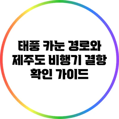 태풍 카눈 경로와 제주도 비행기 결항 확인 가이드