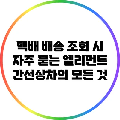 택배 배송 조회 시 자주 묻는 엘리먼트: 간선상차의 모든 것