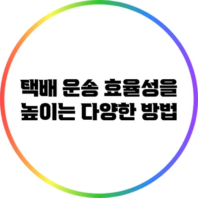 택배 운송 효율성을 높이는 다양한 방법