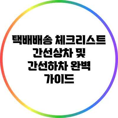 택배배송 체크리스트: 간선상차 및 간선하차 완벽 가이드