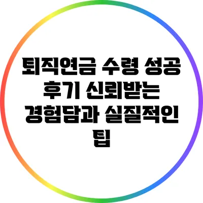 퇴직연금 수령 성공 후기: 신뢰받는 경험담과 실질적인 팁
