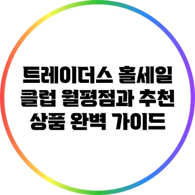 트레이더스 홀세일 클럽 월평점과 추천 상품 완벽 가이드