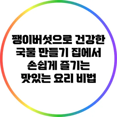 팽이버섯으로 건강한 국물 만들기: 집에서 손쉽게 즐기는 맛있는 요리 비법