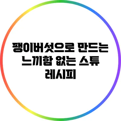 팽이버섯으로 만드는 느끼함 없는 스튜 레시피