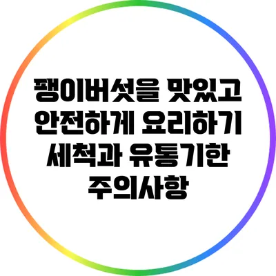 팽이버섯을 맛있고 안전하게 요리하기: 세척과 유통기한 주의사항
