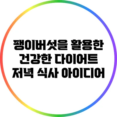 팽이버섯을 활용한 건강한 다이어트 저녁 식사 아이디어