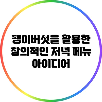 팽이버섯을 활용한 창의적인 저녁 메뉴 아이디어