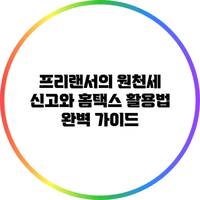 프리랜서의 원천세 신고와 홈택스 활용법 완벽 가이드