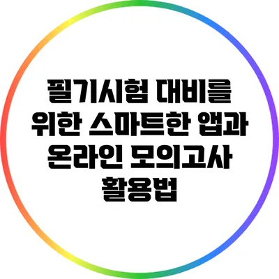 필기시험 대비를 위한 스마트한 앱과 온라인 모의고사 활용법