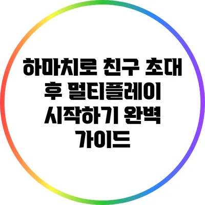 하마치로 친구 초대 후 멀티플레이 시작하기: 완벽 가이드