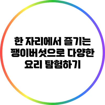 한 자리에서 즐기는 팽이버섯으로 다양한 요리 탐험하기