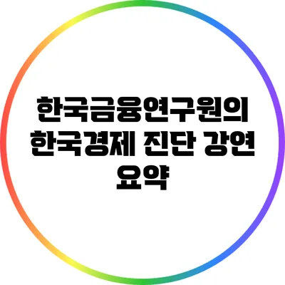 한국금융연구원의 한국경제 진단 강연 요약