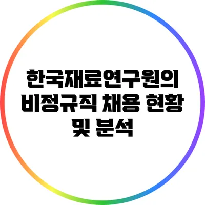 한국재료연구원의 비정규직 채용 현황 및 분석
