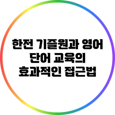 한전 기즐원과 영어 단어 교육의 효과적인 접근법