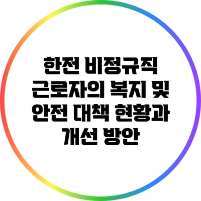 한전 비정규직 근로자의 복지 및 안전 대책: 현황과 개선 방안